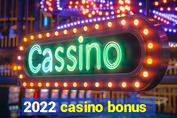 2022 casino bonus