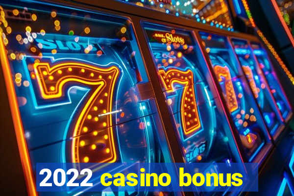 2022 casino bonus