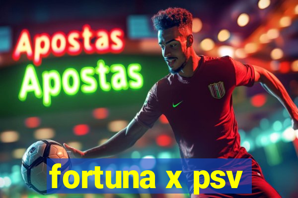 fortuna x psv