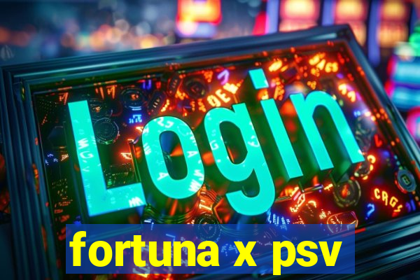 fortuna x psv