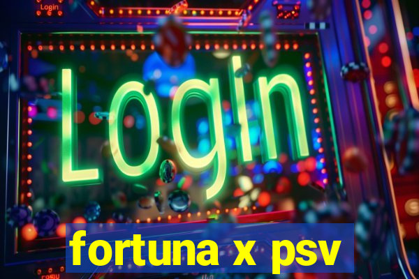 fortuna x psv