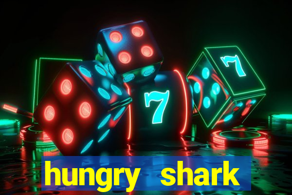 hungry shark evolution dinheiro infinito