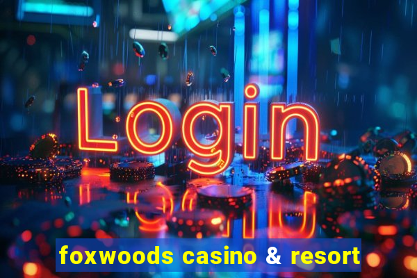 foxwoods casino & resort