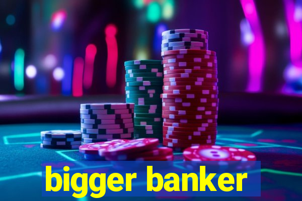 bigger banker