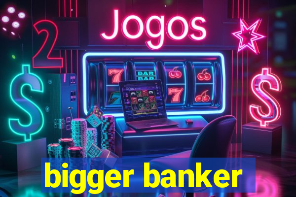 bigger banker