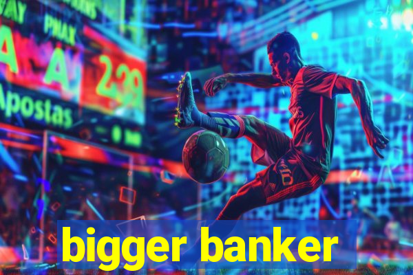 bigger banker