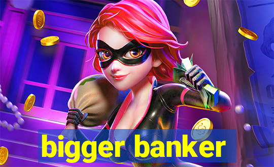 bigger banker