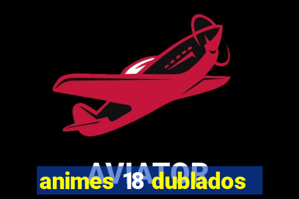 animes 18 dublados