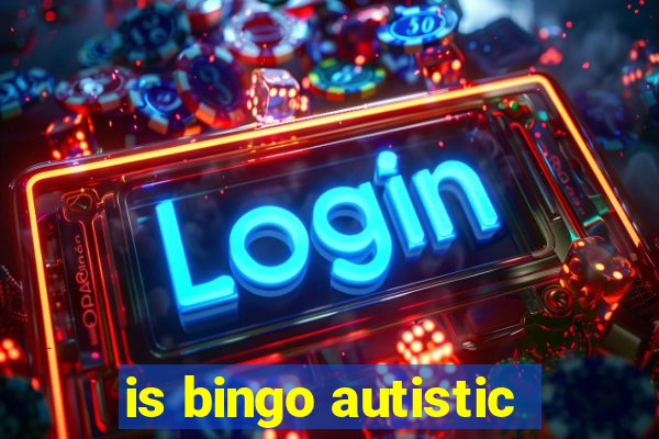 is bingo autistic