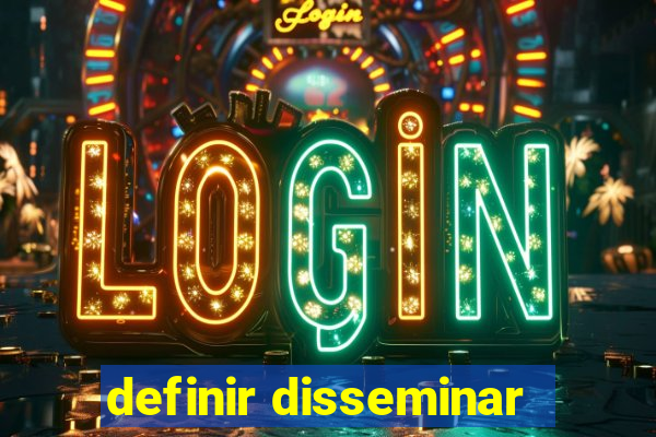 definir disseminar