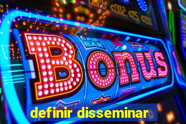 definir disseminar