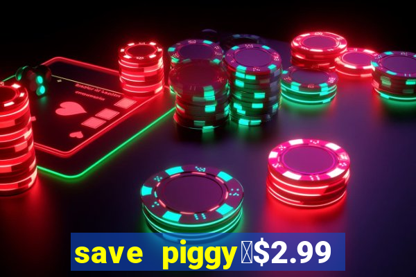 save piggy▼$2.99 to $0.99