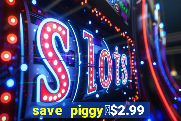 save piggy▼$2.99 to $0.99