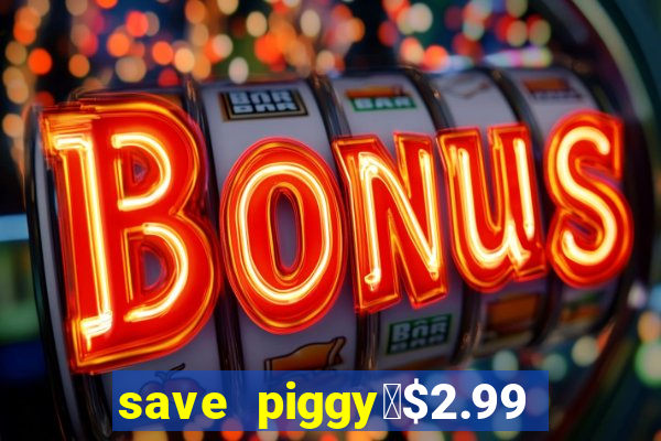 save piggy▼$2.99 to $0.99