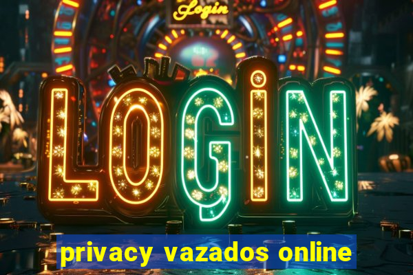 privacy vazados online