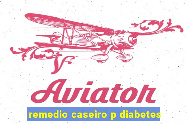 remedio caseiro p diabetes