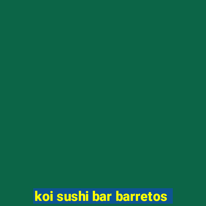 koi sushi bar barretos