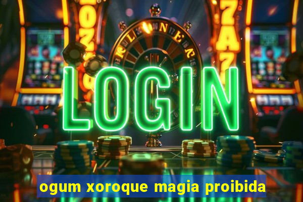 ogum xoroque magia proibida