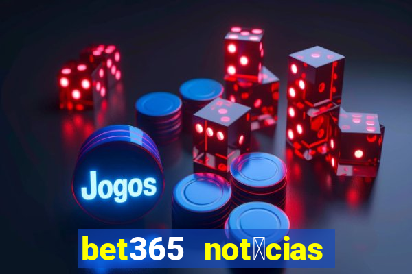 bet365 not铆cias de hoje