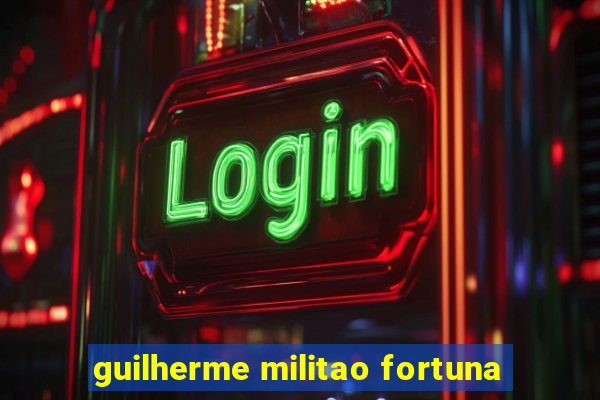 guilherme militao fortuna