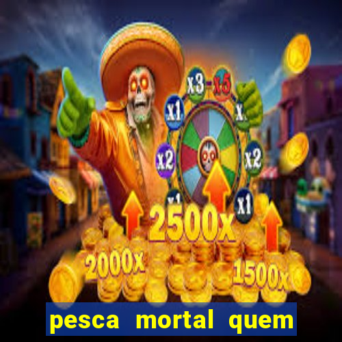 pesca mortal quem morreu pesca mortal todd morreu