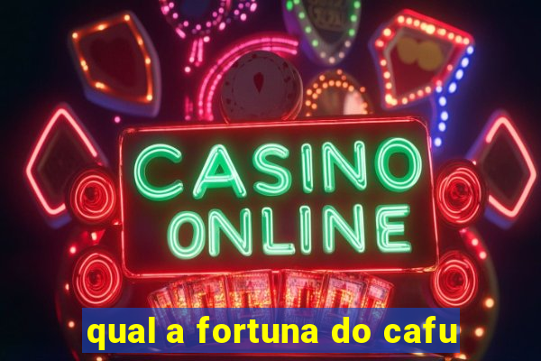 qual a fortuna do cafu