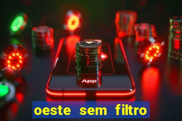 oeste sem filtro hoje ao vivo