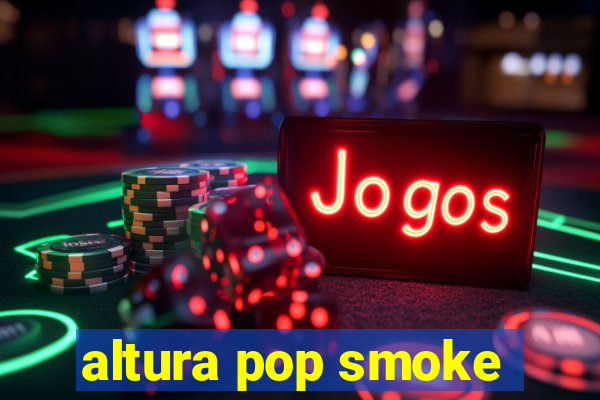 altura pop smoke