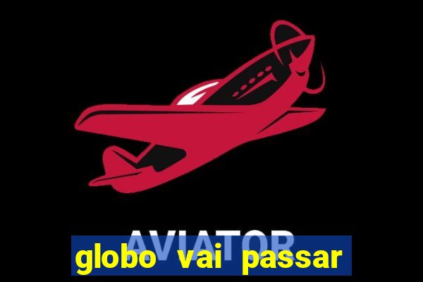 globo vai passar jogo hoje