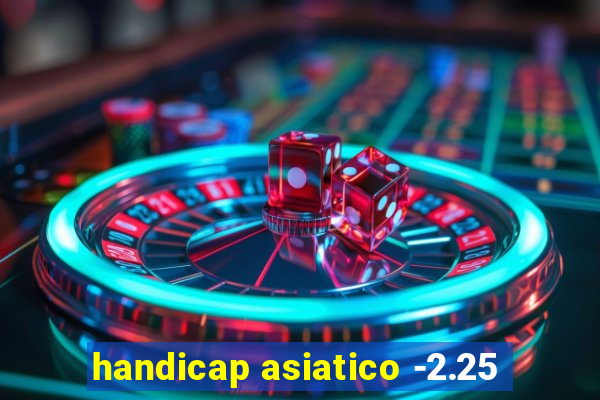 handicap asiatico -2.25