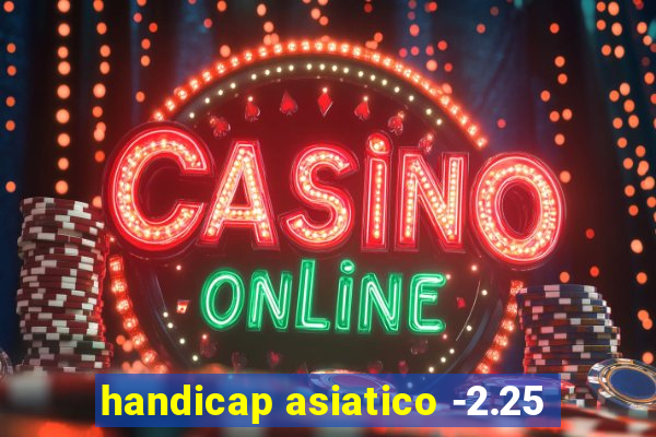 handicap asiatico -2.25