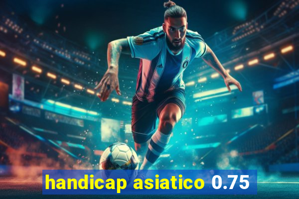 handicap asiatico 0.75