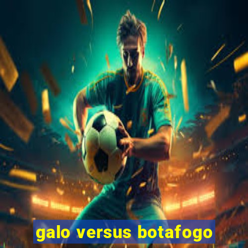 galo versus botafogo