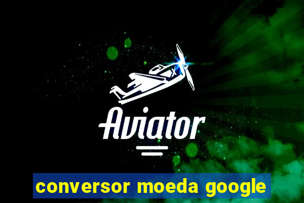 conversor moeda google