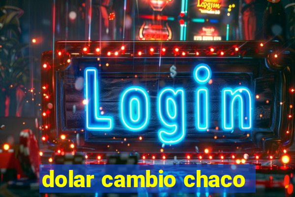 dolar cambio chaco