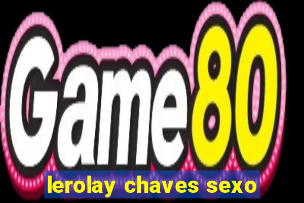 lerolay chaves sexo