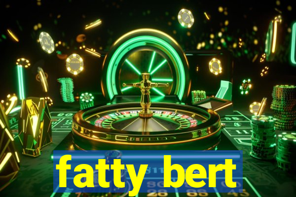 fatty bert