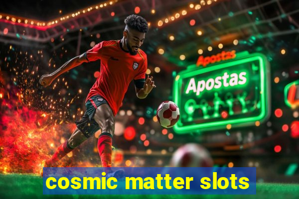 cosmic matter slots