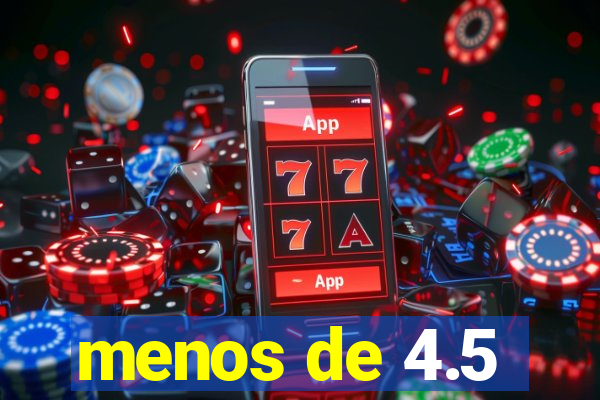 menos de 4.5