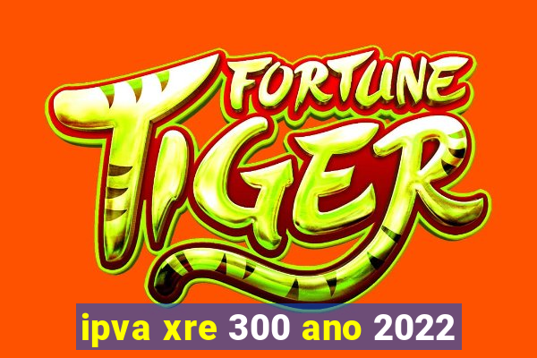 ipva xre 300 ano 2022