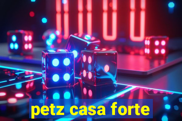 petz casa forte