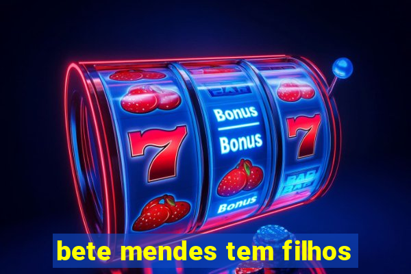 bete mendes tem filhos