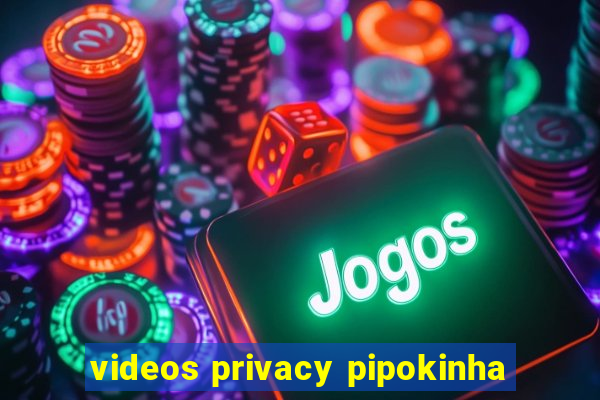 videos privacy pipokinha