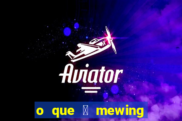 o que 茅 mewing como fazer