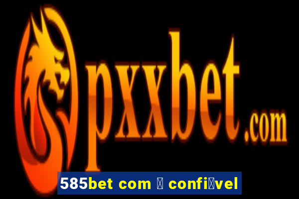 585bet com 茅 confi谩vel