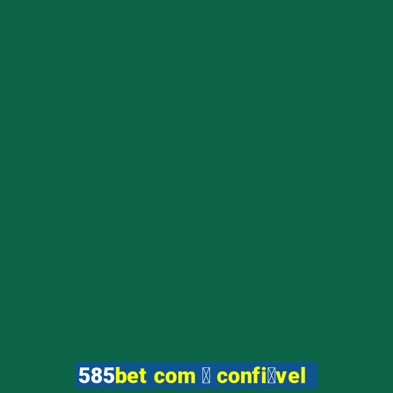 585bet com 茅 confi谩vel