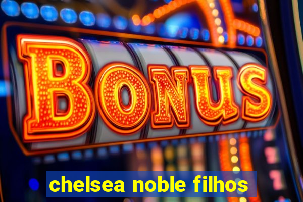 chelsea noble filhos