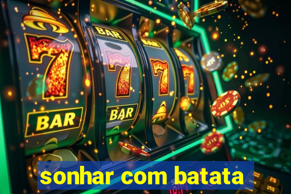 sonhar com batata