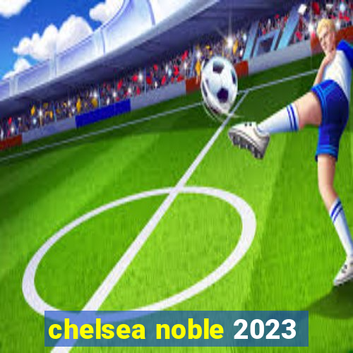 chelsea noble 2023