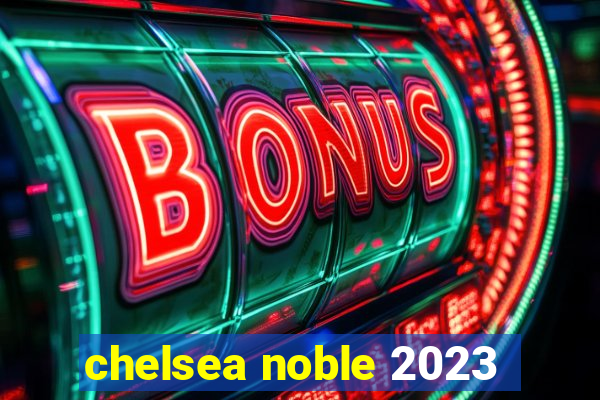 chelsea noble 2023